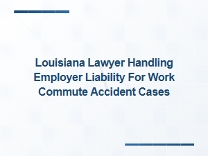 Louisiana Lawyer for Employer Liability in Commute Accidents