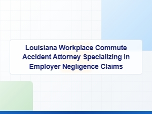 Louisiana Attorney for Employer Negligence in Commute Accidents