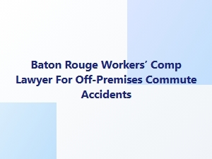 Baton Rouge Workers’ Comp Lawyer for Off-Premises Commute Accidents