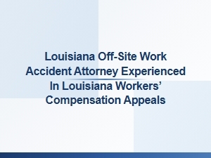 Experienced Louisiana Off-Site Work Accident Attorney