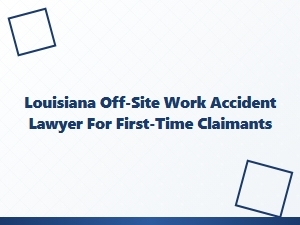 Louisiana Off-Site Work Accident Lawyer for First-Time Claimants