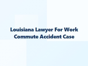 Louisiana Lawyer for Work Commute Accident Cases